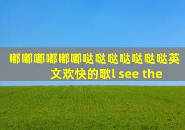嘟嘟嘟嘟嘟嘟哒哒哒哒哒哒哒英文欢快的歌l see the